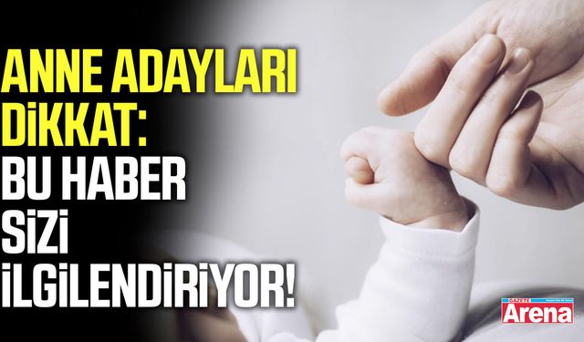 Anne adayları dikkat: Bu haber sizi ilgilendiriyor!