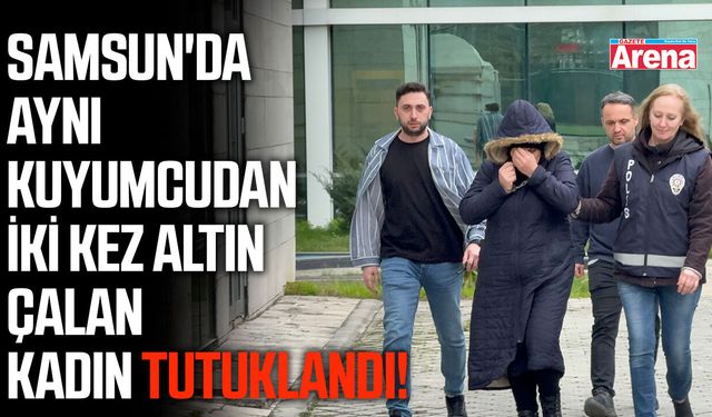 Samsun'da aynı kuyumcudan iki kez altın çalan kadın tutuklandı!