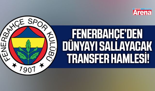 Fenerbahçe’den dünyayı sallayacak transfer hamlesi!