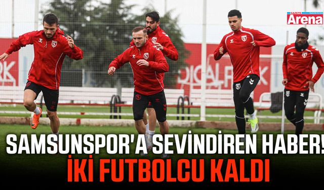 Samsunspor'a sevindiren haber! İki futbolcu kaldı