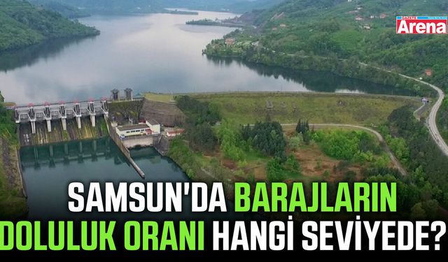Samsun'da barajların doluluk oranı hangi seviyede?
