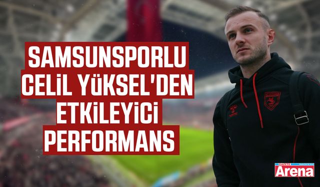 Samsunsporlu Celil Yüksel'den etkileyici performans