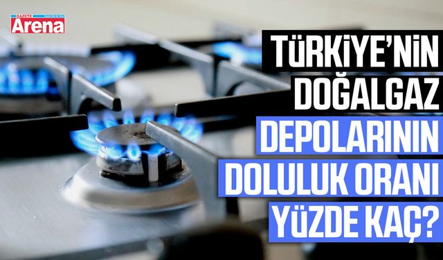 Türkiye’nin doğalgaz depolarının doluluk oranı yüzde kaç?
