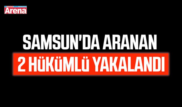 Samsun'da aranan 2 hükümlü yakalandı