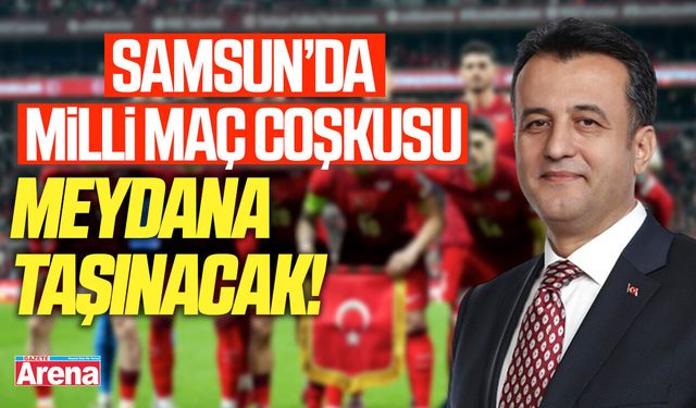 Samsun’da milli maç coşkusu meydana taşınacak!