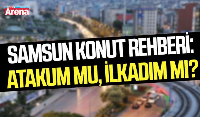 Samsun konut rehberi: Atakum mu İlkadım mı?