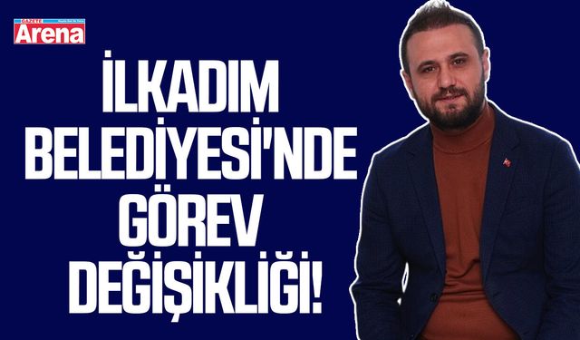 İlkadım Belediyesi'nde görev değişikliği!