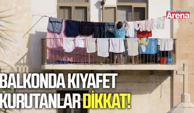 Balkonda kıyafet kurutanlar dikkat!