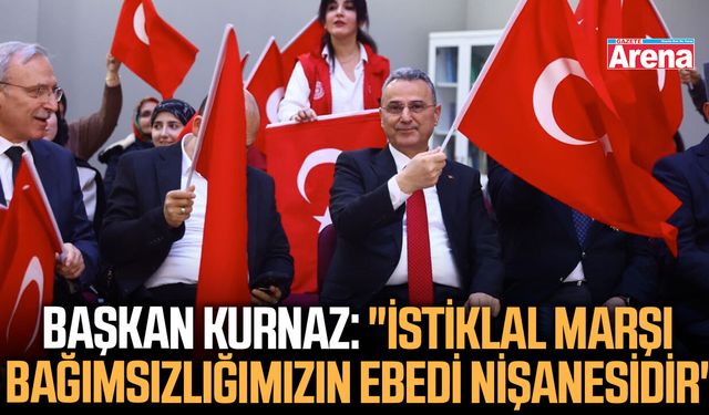 Başkan Kurnaz: "İstiklal Marşı bağımsızlığımızın ebedi nişanesidir"