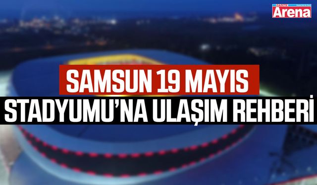 Samsun 19 Mayıs Stadyumu’na ulaşım rehberi