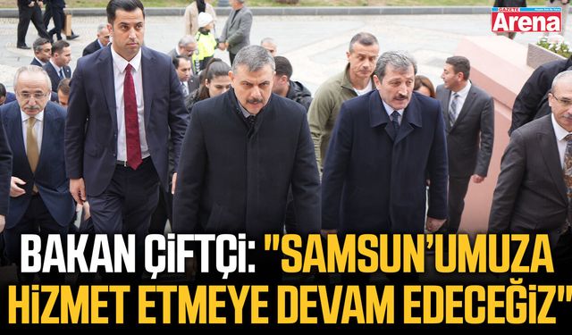Bakan Çiftçi: "Samsun’umuza hizmet etmeye kararlılıkla devam edeceğiz"