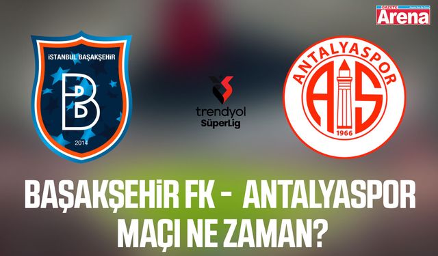 Başakşehir FK -  Antalyaspor maçı ne zaman?