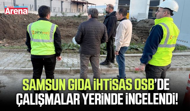 Samsun Gıda İhtisas OSB’de çalışmalar yerinde incelendi