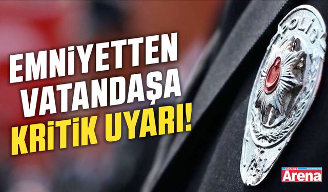 Emniyetten vatandaşa kritik uyarı!