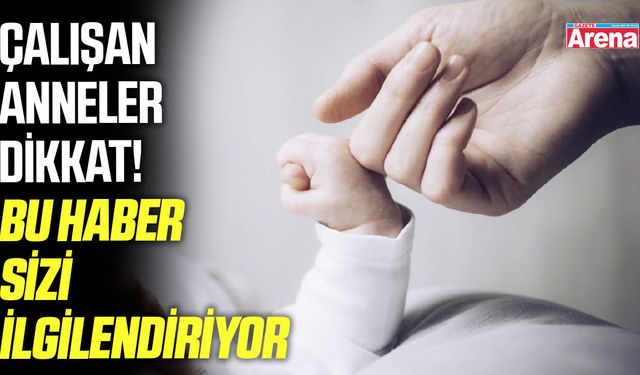 Çalışan anneler dikkat! Bu haber sizi ilgilendiriyor
