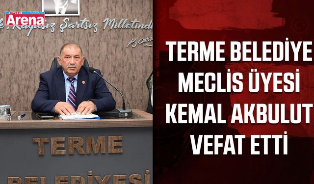 Terme Belediye Meclis Üyesi Kemal Akbulut vefat etti