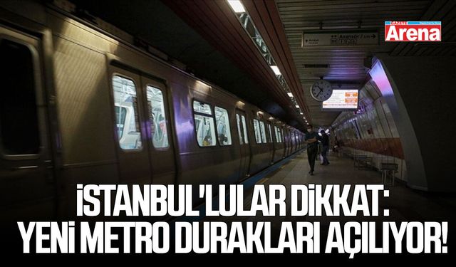 İstanbul'lular dikkat: Yeni metro durakları açılıyor