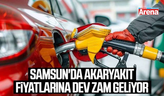 Samsun'da akaryakıt fiyatlarına dev zam geliyor
