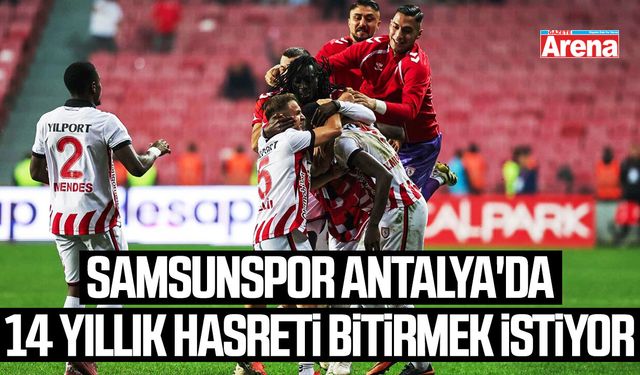 Samsunspor Antalya'da 14 yıllık hasreti bitirmek istiyor