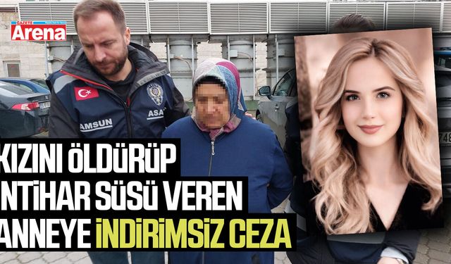 Samsun'da kızını öldürüp intihar süsü veren anneye indirimsiz ceza