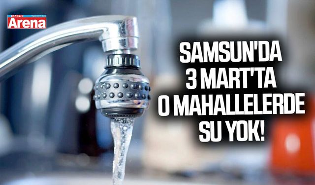 Samsun'da 3 Mart'ta o mahallelerde su yok!