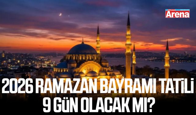 2026 Ramazan Bayramı tatili 9 gün olacak mı?