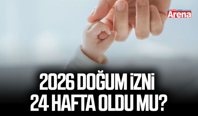 2026 Doğum izni 24 hafta oldu mu?