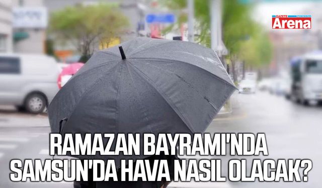 Ramazan Bayramı'nda Samsun'da hava nasıl olacak?