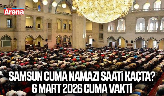 Samsun Cuma Namazı saati kaçta? 6 Mart 2026 Cuma Vakti