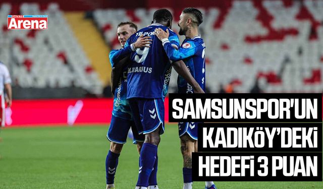 Samsunspor'un Kadıköy’deki hedefi 3 puan
