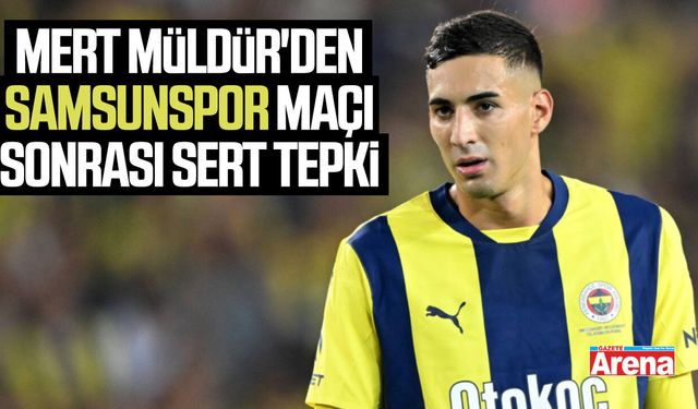 Mert Müldür'den Samsunspor maçı sonrası sert tepki