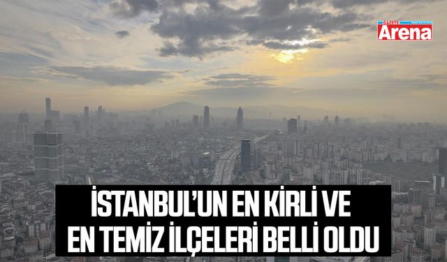İstanbul’un en kirli ve en temiz ilçeleri belli oldu