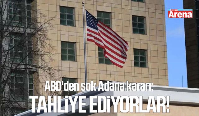 ABD'den şok Adana kararı: Tahliye ediyorlar!