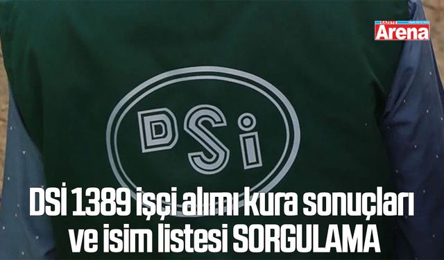 DSİ 1389 işçi alımı kura sonuçları ve isim listesi SORGULAMA