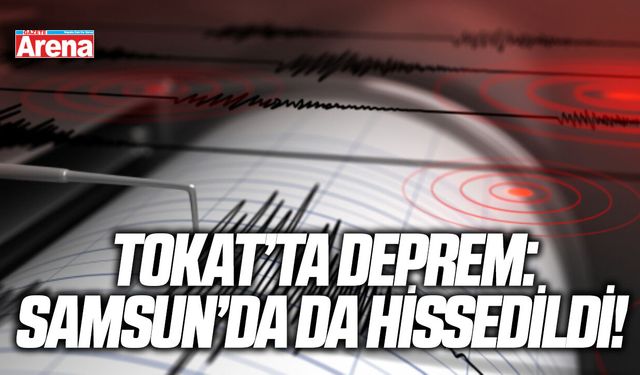 Tokat'ta deprem: Samsun'da da hissedildi!