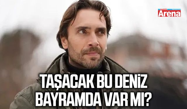 Taşacak Bu Deniz bayramda var mı?