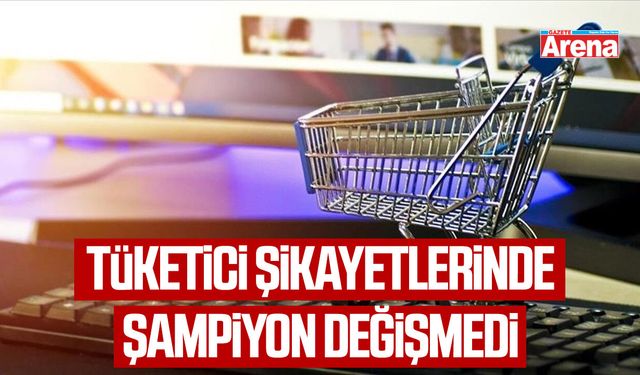 Tüketici şikayetlerinde şampiyon değişmedi