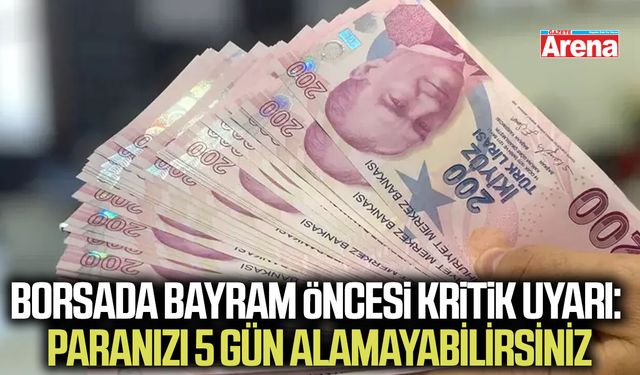 Borsada bayram öncesi kritik uyarı: Paranızı 5 gün alamayabilirsiniz