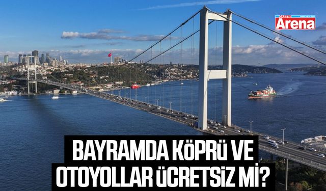 Bayramda köprü ve otoyollar ücretsiz mi?