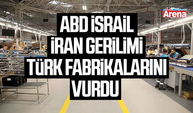 ABD İsrail İran gerilimi Türk fabrikalarını vurdu