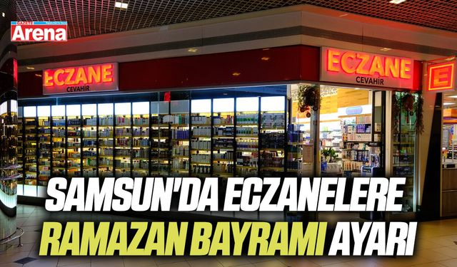 Samsun'da eczanelere Ramazan Bayramı ayarı