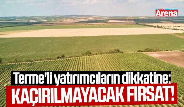 Terme'li yatırımcıların dikkatine: Kaçırılmayacak fırsat!