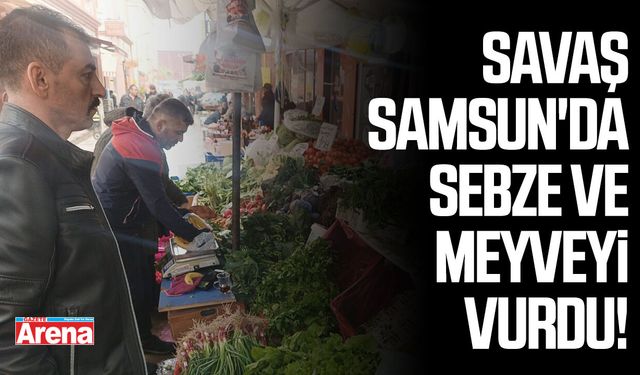 Savaş Samsun'da sebze ve meyveyi vurdu!