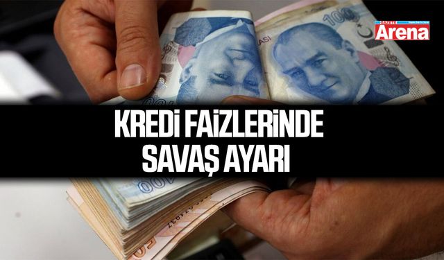 Kredi faizlerinde savaş ayarı