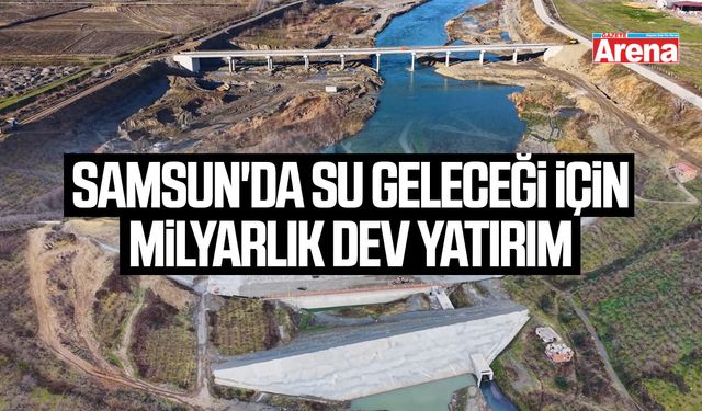 Samsun'da su geleceği için milyarlık dev yatırım