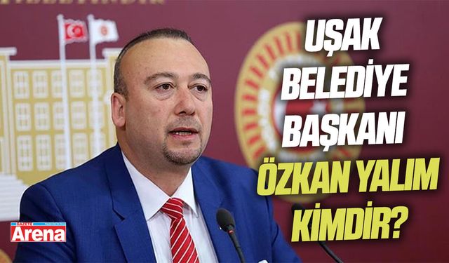 Uşak Belediye Başkanı Özkan Yalım kimdir?