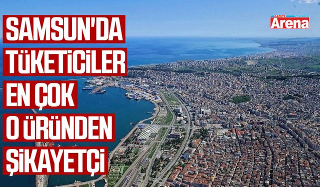 Samsun'da tüketiciler en çok o ürünü şikayet etti