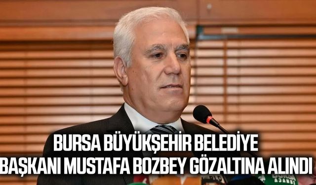 Bursa Büyükşehir Belediye Başkanı Mustafa Bozbey Gözaltına Alındı