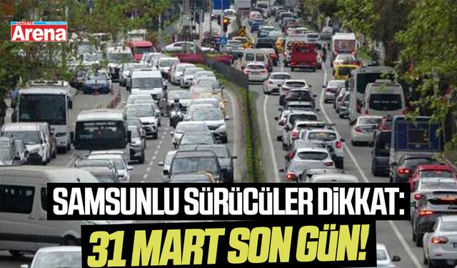 Samsunlu sürücüler dikkat: Bugün son gün!