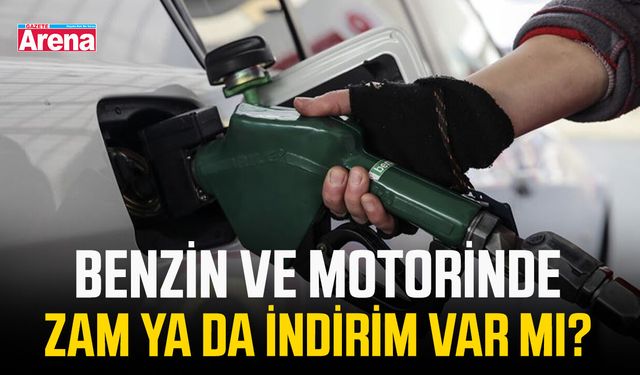 Benzin ve motorinde zam ya da indirim var mı?